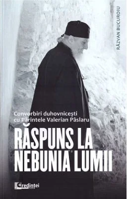 Raspuns la nebunia lumii. Convorbiri duhovnicesti cu Parintele Valerian Paslaru - Razvan Bucuroiu