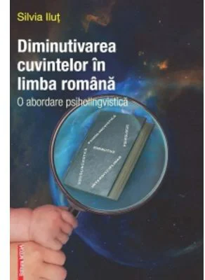 Diminutivarea cuvintelor in limba romana. O abordare psiholingvistica - Silvia Ilut