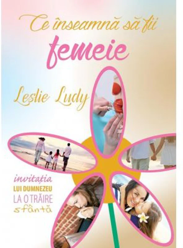 Ce inseamna sa fii femeie - Leslie Ludy