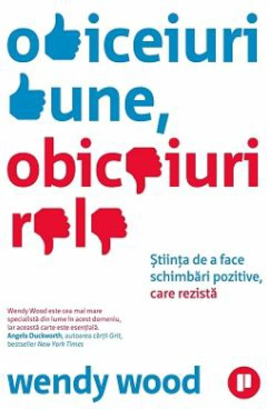 Obiceiuri bune, obiceiuri rele. Stiinta de a face schimbari pozitive, care rezista - Wendy Wood