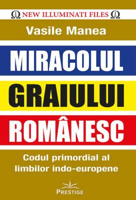 Miracolul Graiului Romanesc. Codul primordial al limbilor indo-europene - Vasile Manea