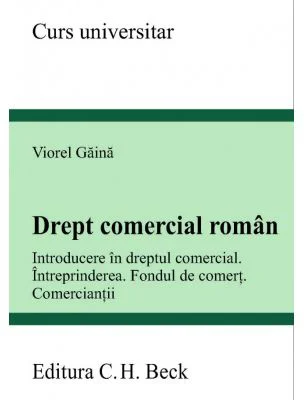 Drept comercial roman. Introducere in dreptul comercial. Intreprinderea. Fondul de comert. Comerciantii - Viorel Gaina