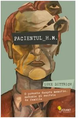 Pacientul H. M. O poveste despre memorie, nebunie si secrete de familie - Luke Dittrich
