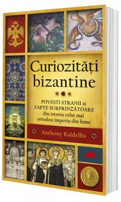 Curiozitati bizantine - Anthony Kaldellis