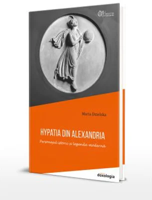 Hypatia din Alexandria. Personajul istoric si legenda moderna - Maria Dzielska