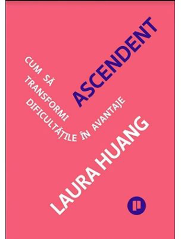 Ascendent. Cum sa transformi dificultatile in avantaje - Laura Huang