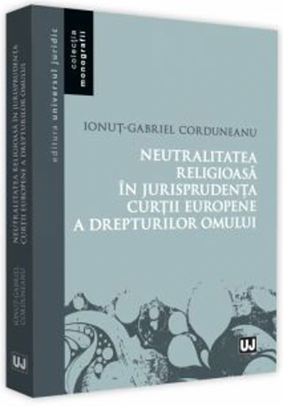 Neutralitatea religioasa in jurisprudenta Curtii Europene a Drepturilor Omului - Ionut-Gabriel Corduneanu