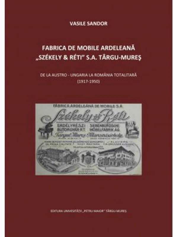 Fabrica de mobile ardeleana Szekely & Reti SA Targu-Mures, de la Austro-Ungaria la Romania totalitara (1917-1950) - Vasile Sandor