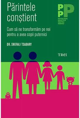 Parintele constient. Cum sa ne transformam pe noi pentru a avea copii puternici - Dr. Shefali Tsabary