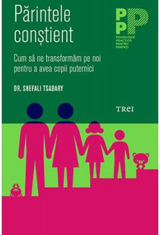 Parintele constient. Cum sa ne transformam pe noi pentru a avea copii puternici - Dr. Shefali Tsabary