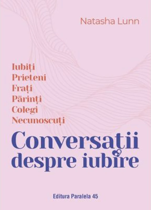 Conversatii despre iubire. Iubiti - Prieteni - Frati - Parinti - Colegi - Necunoscuti - Natasha Lunn