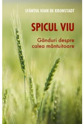 Spicul viu. Ganduri despre calea mantuitoare - Sfantul Ioan de Kronstadt