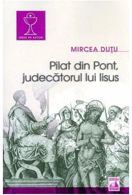 Pilat din Pont, judecatorul lui Iisus - Mircea Dutu