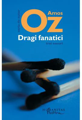 Dragi fanatici. Trei eseuri - Amos Oz. Traducere de Gheorghe Miletineanu