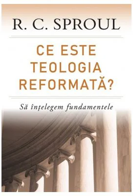 Ce este teologia reformata? Sa intelegem fundamentele - R. C. Sproul