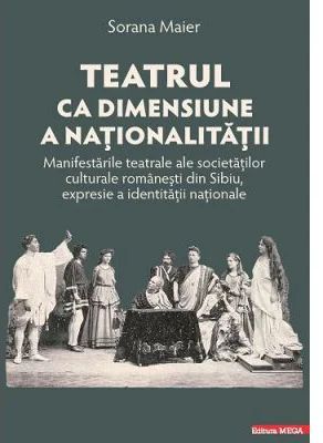 Teatrul ca dimensiune a nationalitatii. Manifestarile teatrale ale societatilor culturale romanesti din Sibiu, expresie a identitatii nationale - Sora