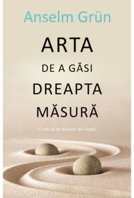 Arta de a gasi dreapta masura - Anselm Grun