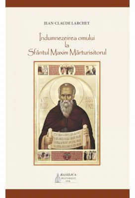 Indumnezeirea omului la Sfantul Maxim Marturisitorul - Jean-Claude Larchet