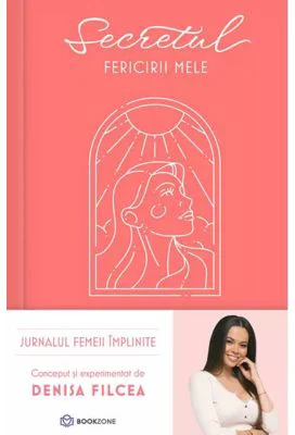 Secretul fericirii mele. Jurnalul femeii implinite - Denisa Filcea