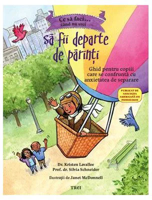 Ce sa faci... cand nu vrei sa fii departe de parinti. Ghid pentru copiii care se confrunta cu anxietatea de separare - Dr. Kristen Lavallee