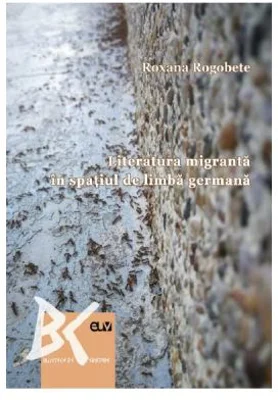 Literatura migranta in spatiul de limba germana - Roxana Rogobete