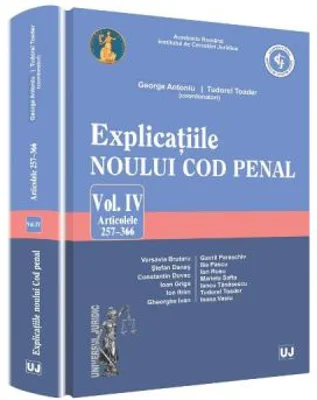 Explicatiile noului Cod penal volumul 4 articolele 257-366 - George Antoniu, Tudorel Toader (coordonatori)