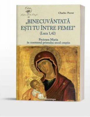 Binecuvantata esti tu intre femei (Luca 1, 42). Fecioara Maria in contextul primului secol crestin - Charles Perrot