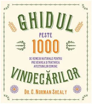 Ghidul vindecarilor. Peste 1000 de remedii naturale pentru prevenirea si tratarea afectiunilor comune - Dr. C. Norman Shealy