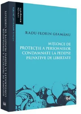 Mijloace de protectie a persoanelor condamnate la pedespse privative de libertate - Radu Florin Geamanu