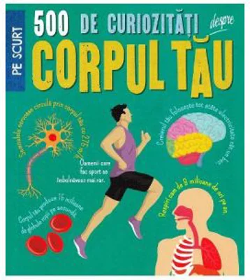500 de curiozitati despre corpul tau