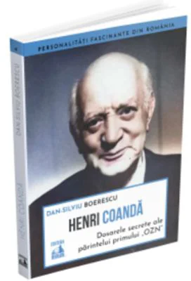 Henri Coanda - dosarele secrete ale parintelui primului OZN - Dan-Silviu Boerescu