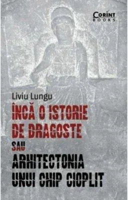 Inca o istorie de dragoste sau arhitectonia unui chip cioplit - Liviu Lungu