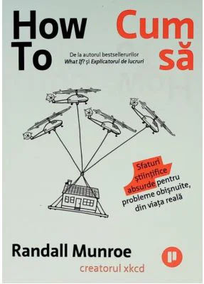 How To. Cum sa. Sfaturi stiintifice absurde pentru probleme obisnuite, din viata reala - Randall Munroe