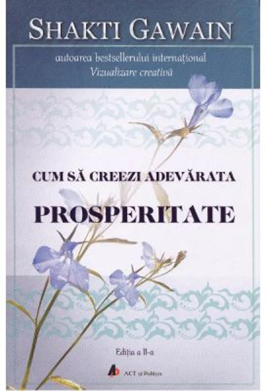 Cum sa creezi adevarata prosperitate. Editia 2 - Shakti Gawain