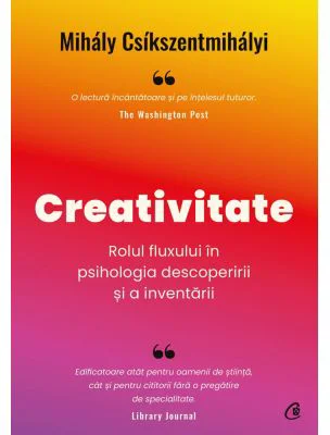 Creativitate. Rolul fluxului in psihologia descoperirii si a inventarii - Mihaly Csikszentmihalyi