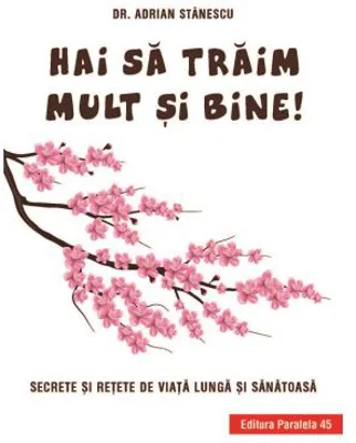 Hai sa traim mult si bine! Secrete si retete de viata lunga si sanatoasa - Adrian Stanescu