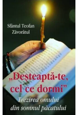 Desteapta - te cel ce dormi. Trezirea omului din somnul pacatului - Sfantul Teofan Zavoratul