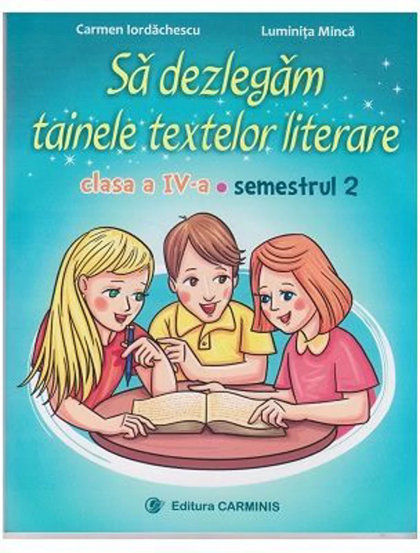 Sa dezlegam tainele textelor literare. Clasa a 4-a. Semestrul 2 A - Carmen Iordachescu