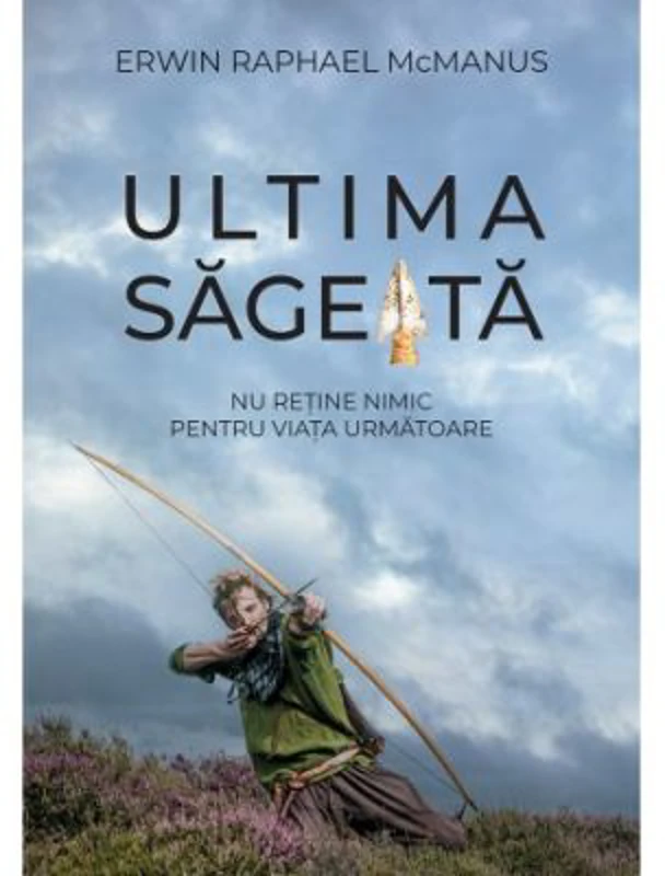 Ultima sageata - Erwin Raphael Mcmanus