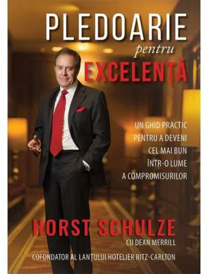 Pledoarie pentru excelenta - Horst Schulze