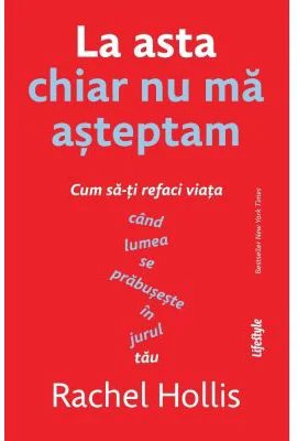 La asta chiar nu ma asteptam. Cum sa-ti refaci viata cand lumea se prabuseste in jurul tau - Rachel Hollis