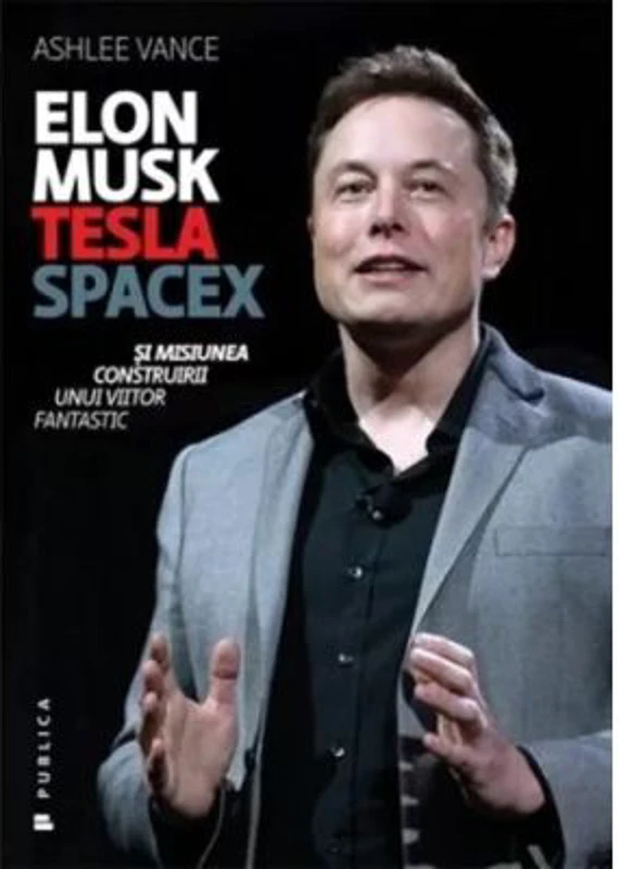 Elon Musk. Tesla, SpaceX si misiunea construirii unui viitor fantastic - Ashlee Vance