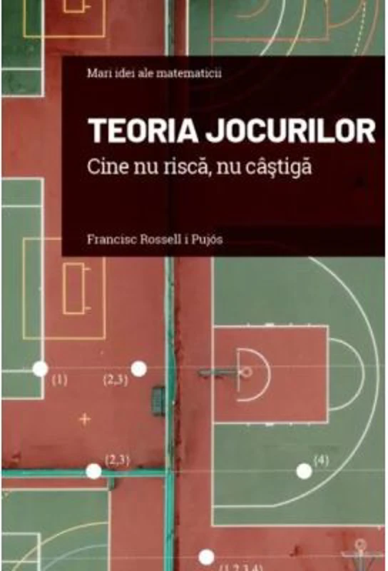 Volumul 16. Mari idei ale matematicii. Teoria jocurilor. Cine nu risca, nu castiga - Francesc Rossell i Pujos