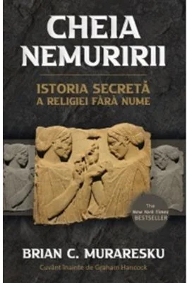 Cheia Nemuririi. Istoria secreta a religiei fara nume - Brian C. Muraresku, Graham Hancock