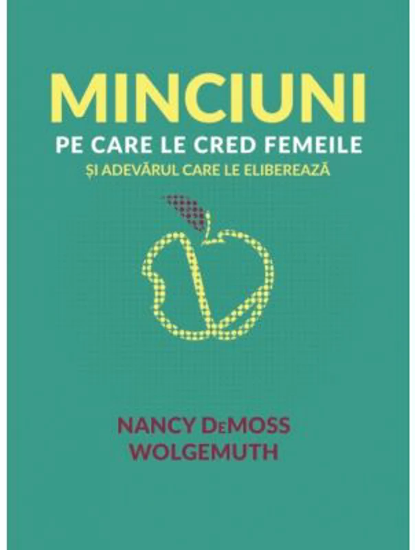 Minciuni pe care le cred femeile si adevarul care le elibereaza - Nancy DeMoss Wolgemuth
