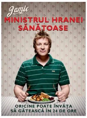 Jamie, ministrul hranei sanatoase. Oricine poate invata sa gateasca in 24 de ore - Jamie Oliver
