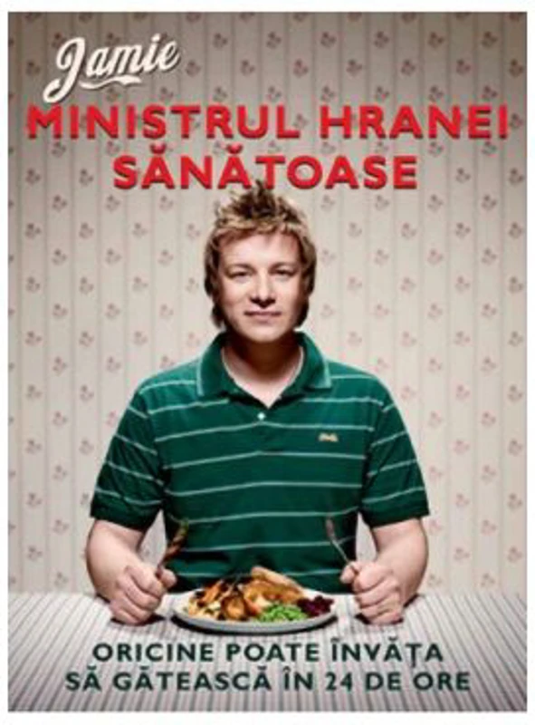 Jamie, ministrul hranei sanatoase. Oricine poate invata sa gateasca in 24 de ore - Jamie Oliver
