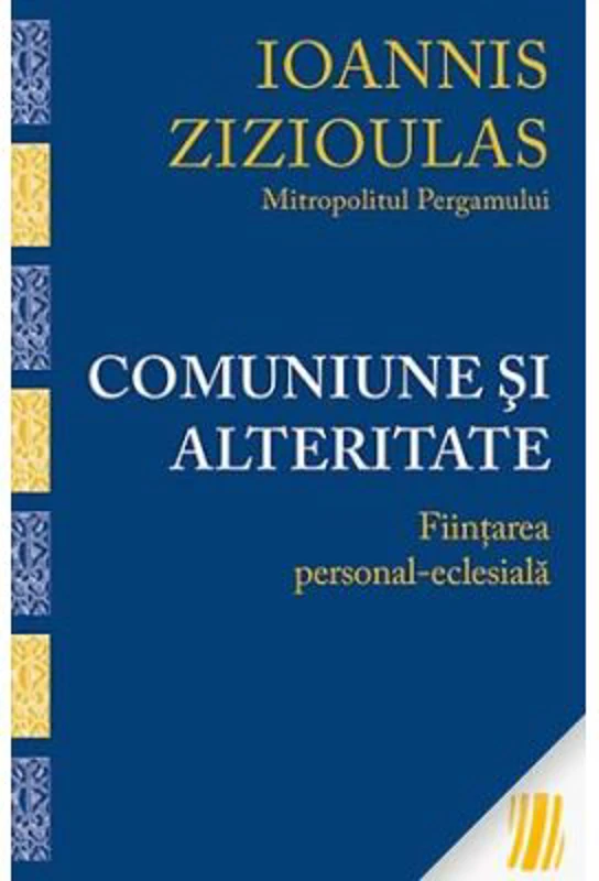 Comuniune si alteritate. Fiintarea personal-eclesiala - Mitropolitul Ioannis Zizioulas de Pergam