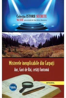 Misterele inexplicabile din Carpati. Aur, Guri de Rai, cetati-fantoma - Dan-Silviu Boerescu