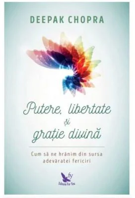 Putere, libertate si gratie divina. Cum sa ne hranim din sursa adevaratei fericiri (Editie revizuita) - Dr. Deepak Chopra